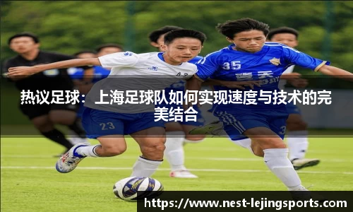 热议足球：上海足球队如何实现速度与技术的完美结合