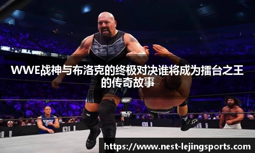 WWE战神与布洛克的终极对决谁将成为擂台之王的传奇故事