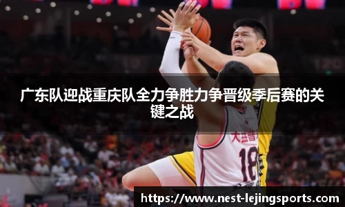 广东队迎战重庆队全力争胜力争晋级季后赛的关键之战
